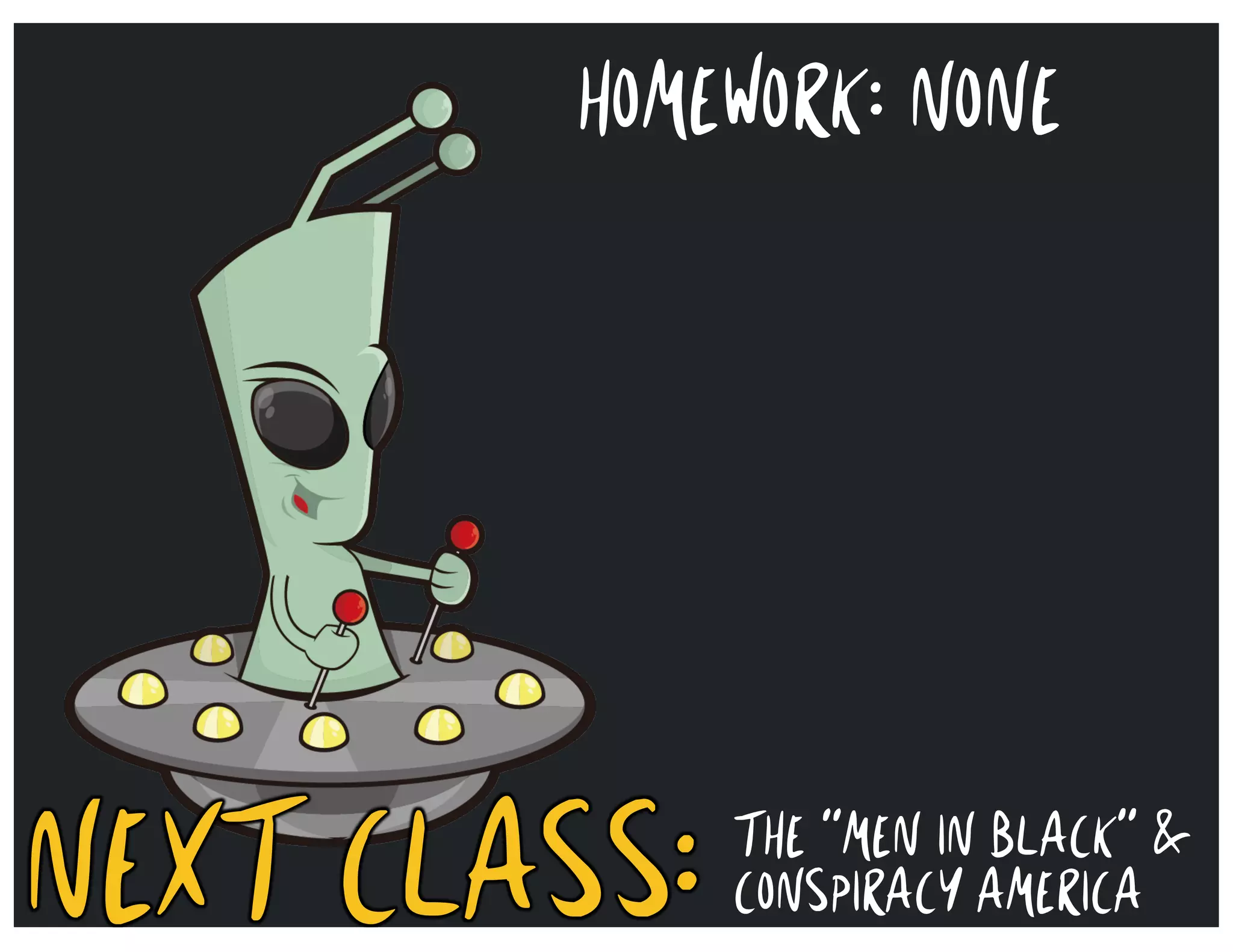 NEXT CLASS:
THE “MEN IN BLACK” &
CONSPIRACY AMERICA
HOMEWORK: NONE
 
