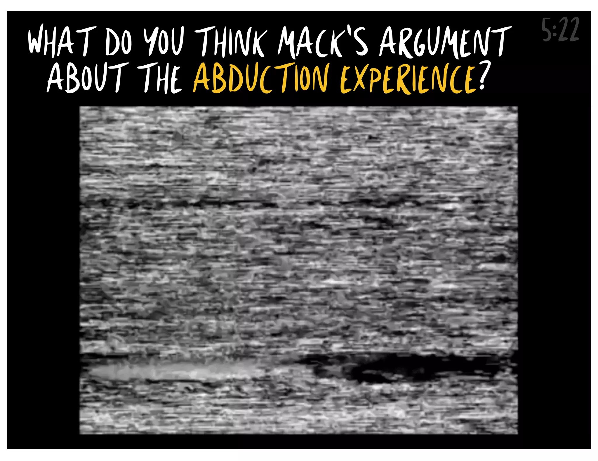 5:22
WHAT DO YOU THINK MACK'S ARGUMENT
ABOUT THE ABDUCTION EXPERIENCE?
 