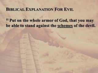 BIBLICAL EXPLANATION FOR EVIL
11 Put on the whole armor of God, that you may
be able to stand against the schemes of the devil.
 
