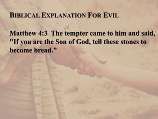 BIBLICAL EXPLANATION FOR EVIL
Matthew 4:3 The tempter came to him and said,
"If you are the Son of God, tell these stones to
become bread."
 