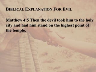 BIBLICAL EXPLANATION FOR EVIL
Matthew 4:5 Then the devil took him to the holy
city and had him stand on the highest point of
the temple.
 