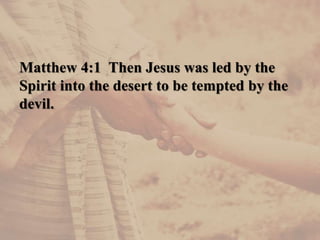 Matthew 4:1 Then Jesus was led by the
Spirit into the desert to be tempted by the
devil.
 