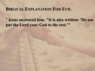 BIBLICAL EXPLANATION FOR EVIL
7 Jesus answered him, "It is also written: 'Do not
put the Lord your God to the test.'"
 