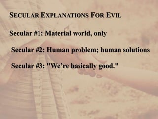 SECULAR EXPLANATIONS FOR EVIL
Secular #1: Material world, only
Secular #2: Human problem; human solutions
Secular #3: "We’re basically good."
 