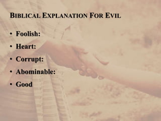 • Foolish:
• Heart:
• Corrupt:
• Abominable:
• Good
BIBLICAL EXPLANATION FOR EVIL
 