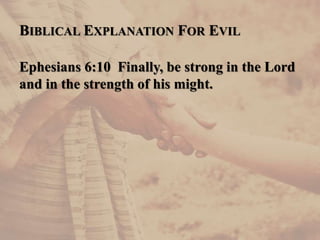 BIBLICAL EXPLANATION FOR EVIL
Ephesians 6:10 Finally, be strong in the Lord
and in the strength of his might.
 