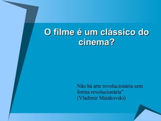 O filme é um clássico do cinema? Não há arte revolucionária sem forma revolucionária”  (Vladimir Maiakovski) 