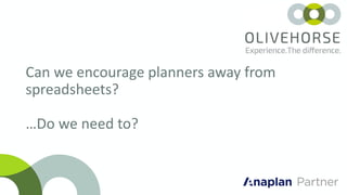 Can we encourage planners away from
spreadsheets?
…Do we need to?
 