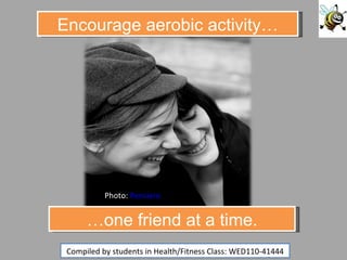 Photo:  Pensiero Compiled by students in Health/Fitness Class: WED110-41444 … one friend at a time. Encourage aerobic activity… 