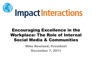 Encouraging Excellence in the
Workplace: The Role of Internal
 Social Media & Communities
      Mike Rowland, President
         December 7, 2011
 