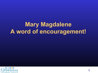 1
Mary Magdalene
A word of encouragement!
 