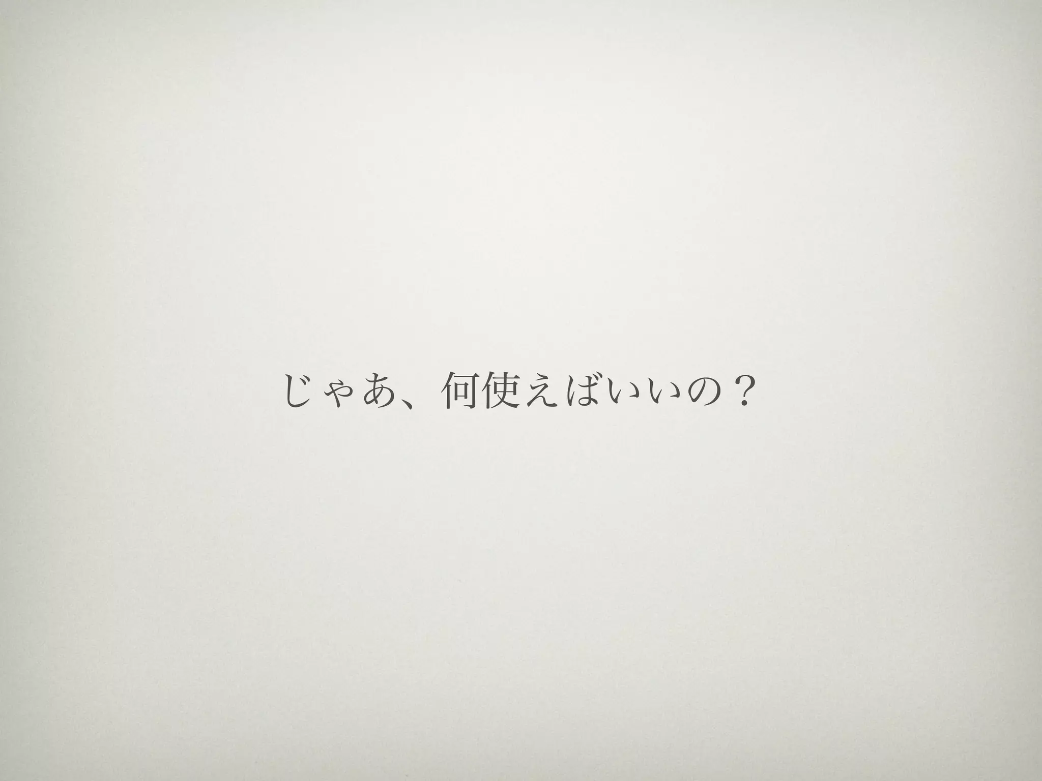 じゃあ、何使えばいいの？
 