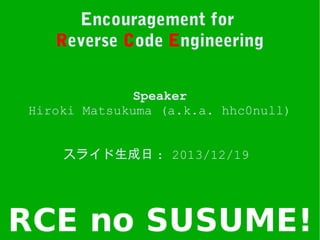 Encouragement for
Reverse Code Engineering
Speaker
Hiroki Matsukuma (a.k.a. hhc0null)
スライド生成日 : 2013/12/19
 