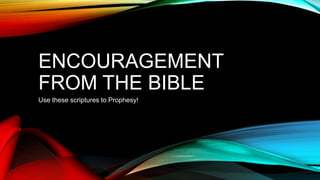 ENCOURAGEMENT
FROM THE BIBLE
Use these scriptures to Prophesy!
 