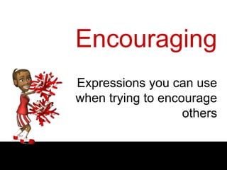Encouraging
Expressions you can use
when trying to encourage
others
 
