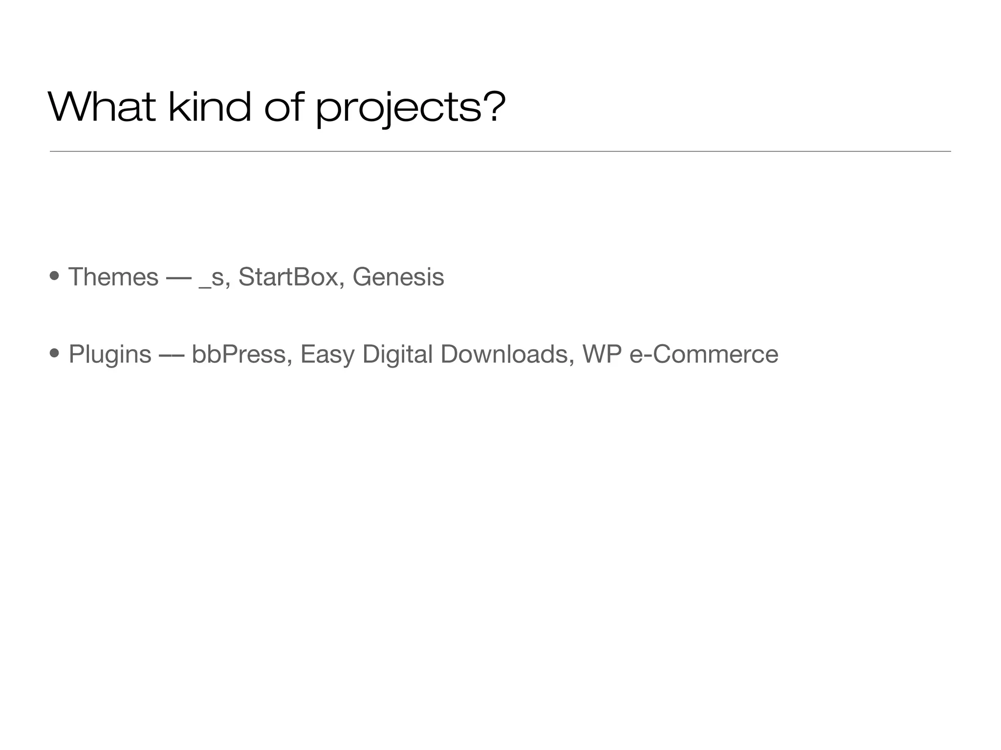 What kind of projects?
• Themes –– _s, StartBox, Genesis
• Plugins –– bbPress, Easy Digital Downloads, WP e-Commerce
 