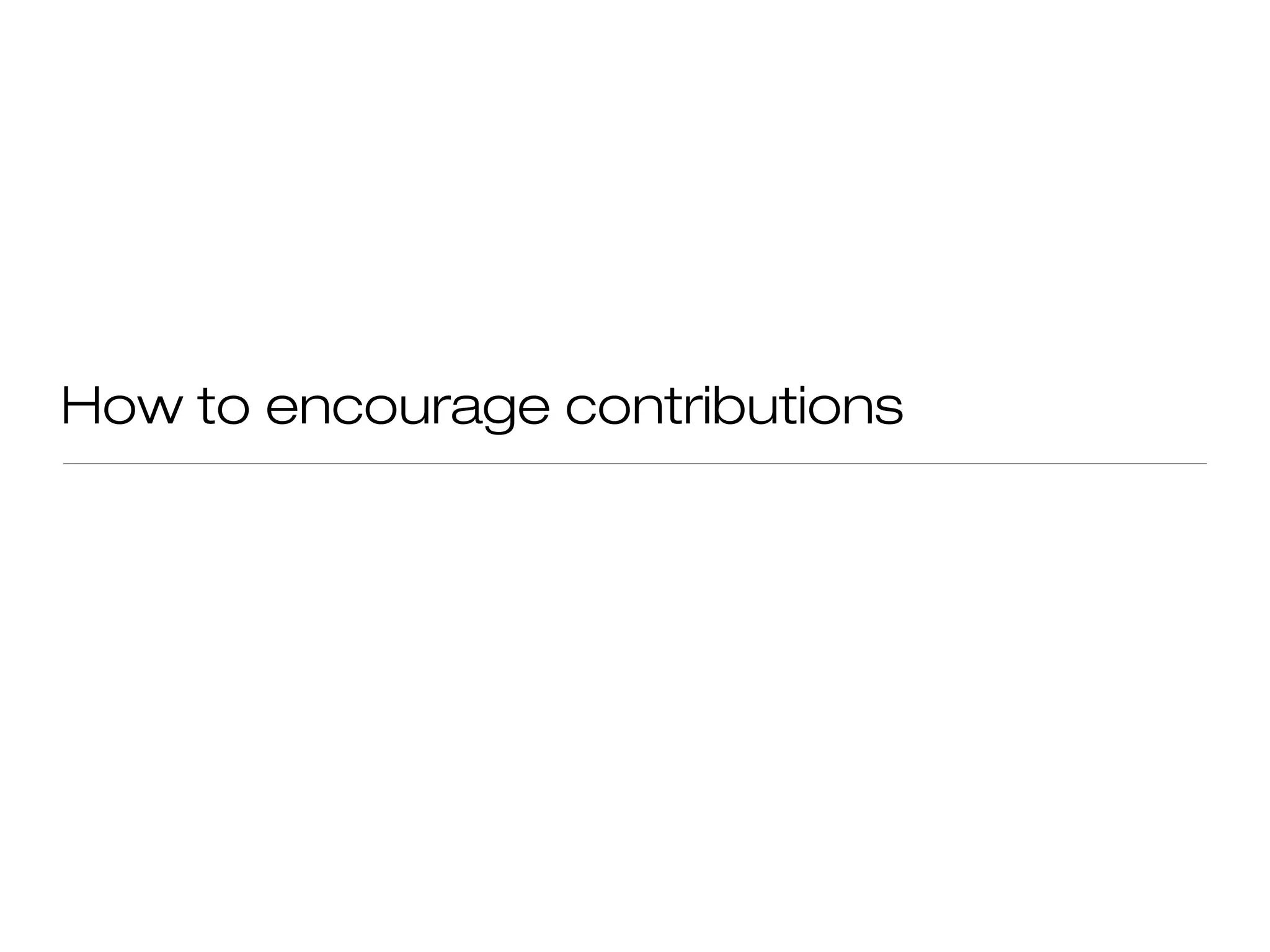 How to encourage contributions
 