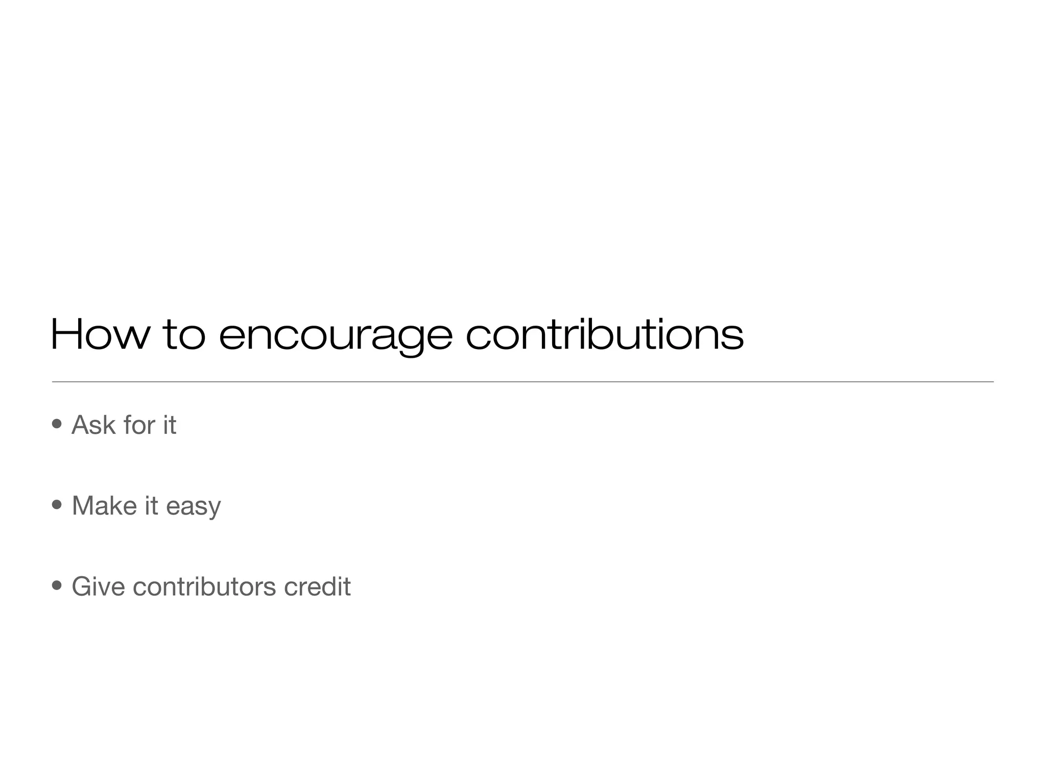 • Ask for it
• Make it easy
• Give contributors credit
How to encourage contributions
 