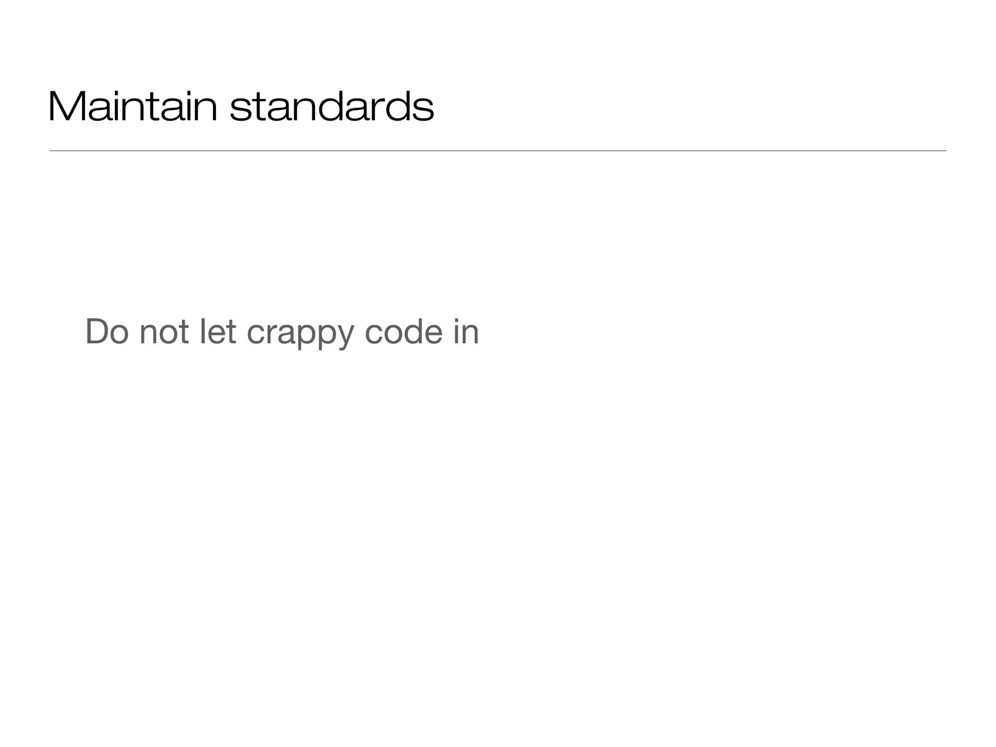 Maintain standards
Do not let crappy code in
 