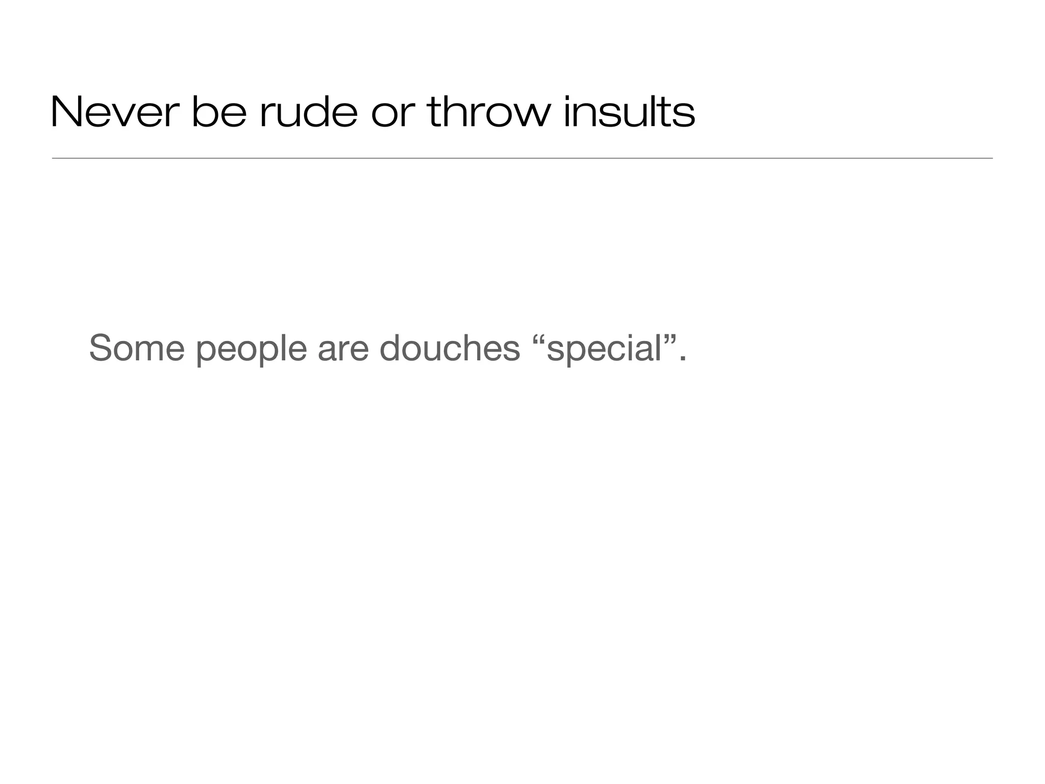 Never be rude or throw insults
Some people are douches “special”.
 