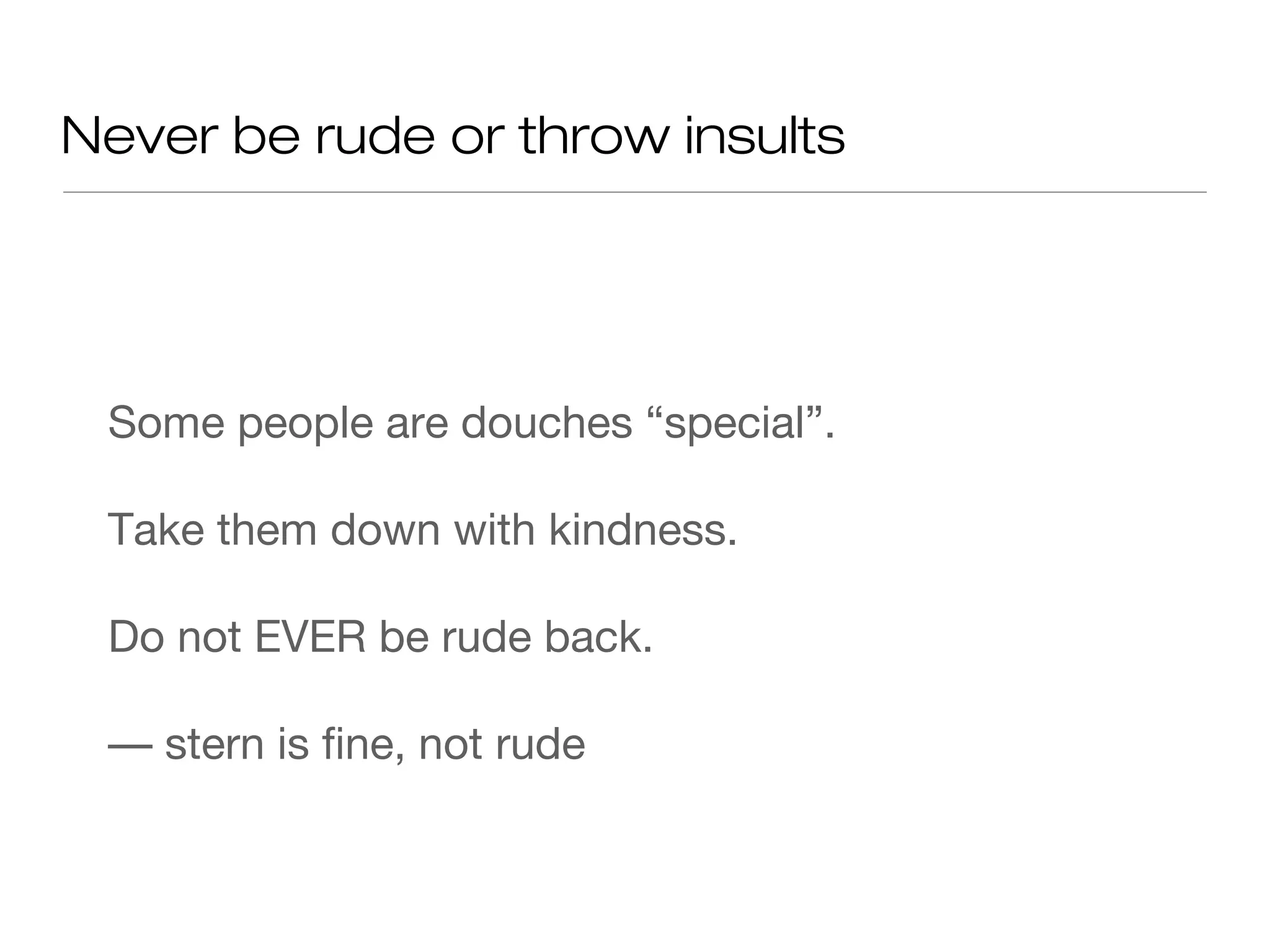 Never be rude or throw insults
Some people are douches “special”.
Take them down with kindness.
Do not EVER be rude back.
–– stern is fine, not rude
 
