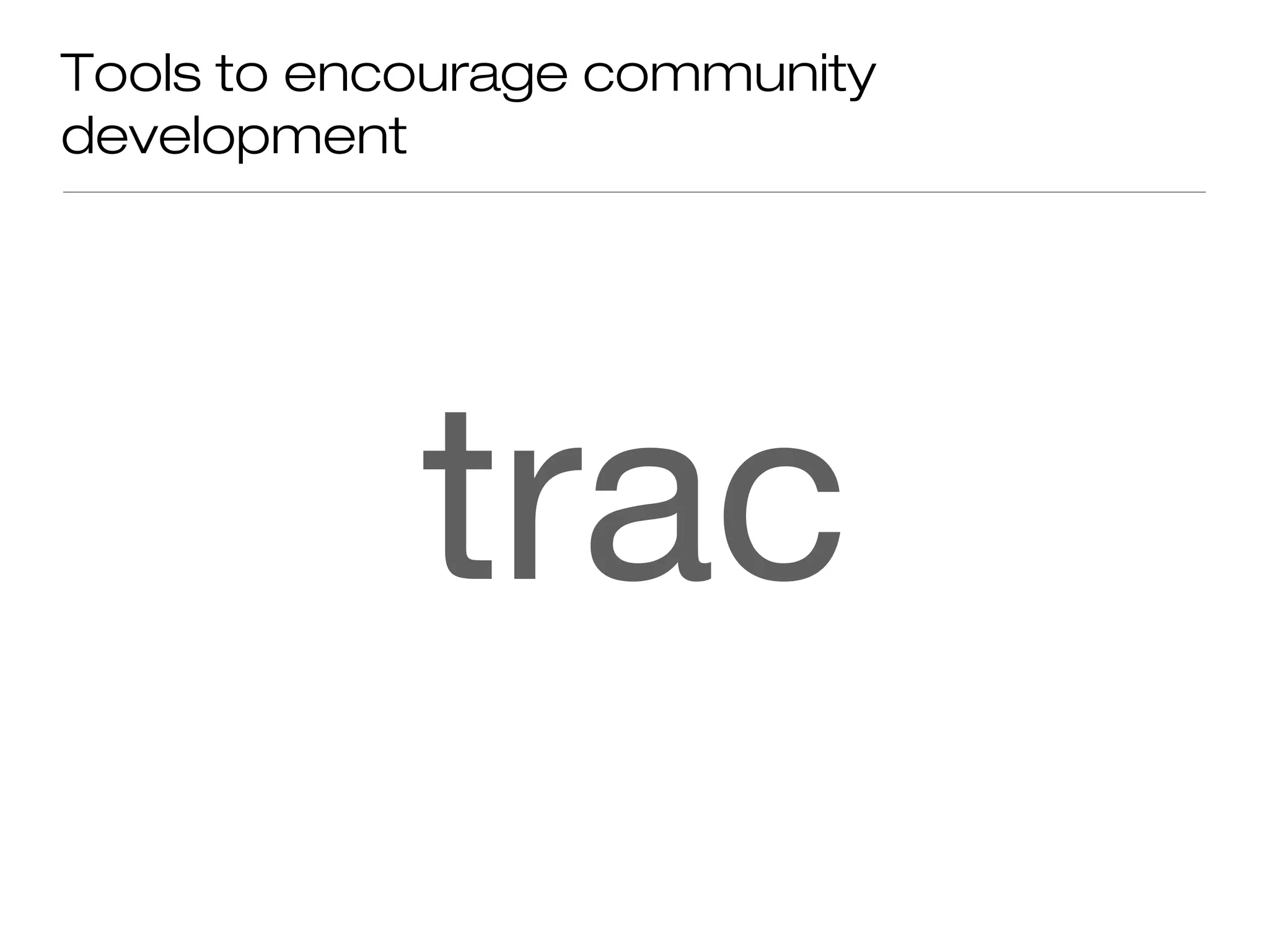 Tools to encourage community
development
trac
 