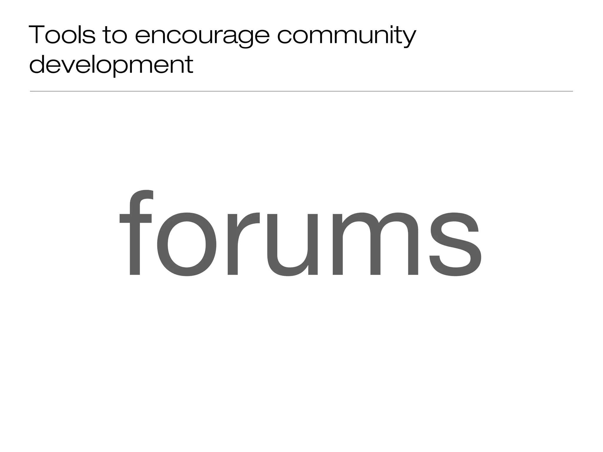 Tools to encourage community
development
forums
 