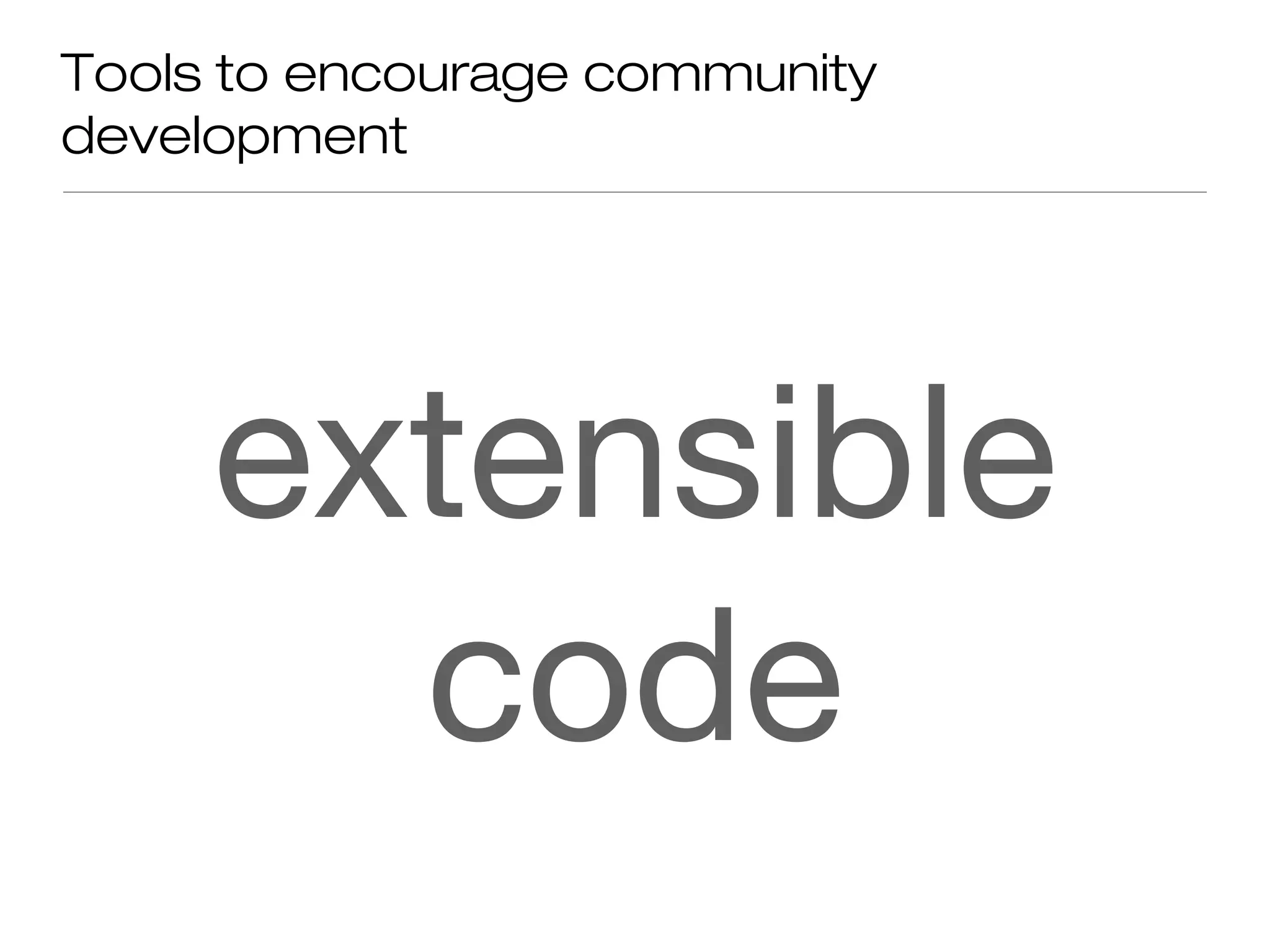 Tools to encourage community
development
extensible
code
 