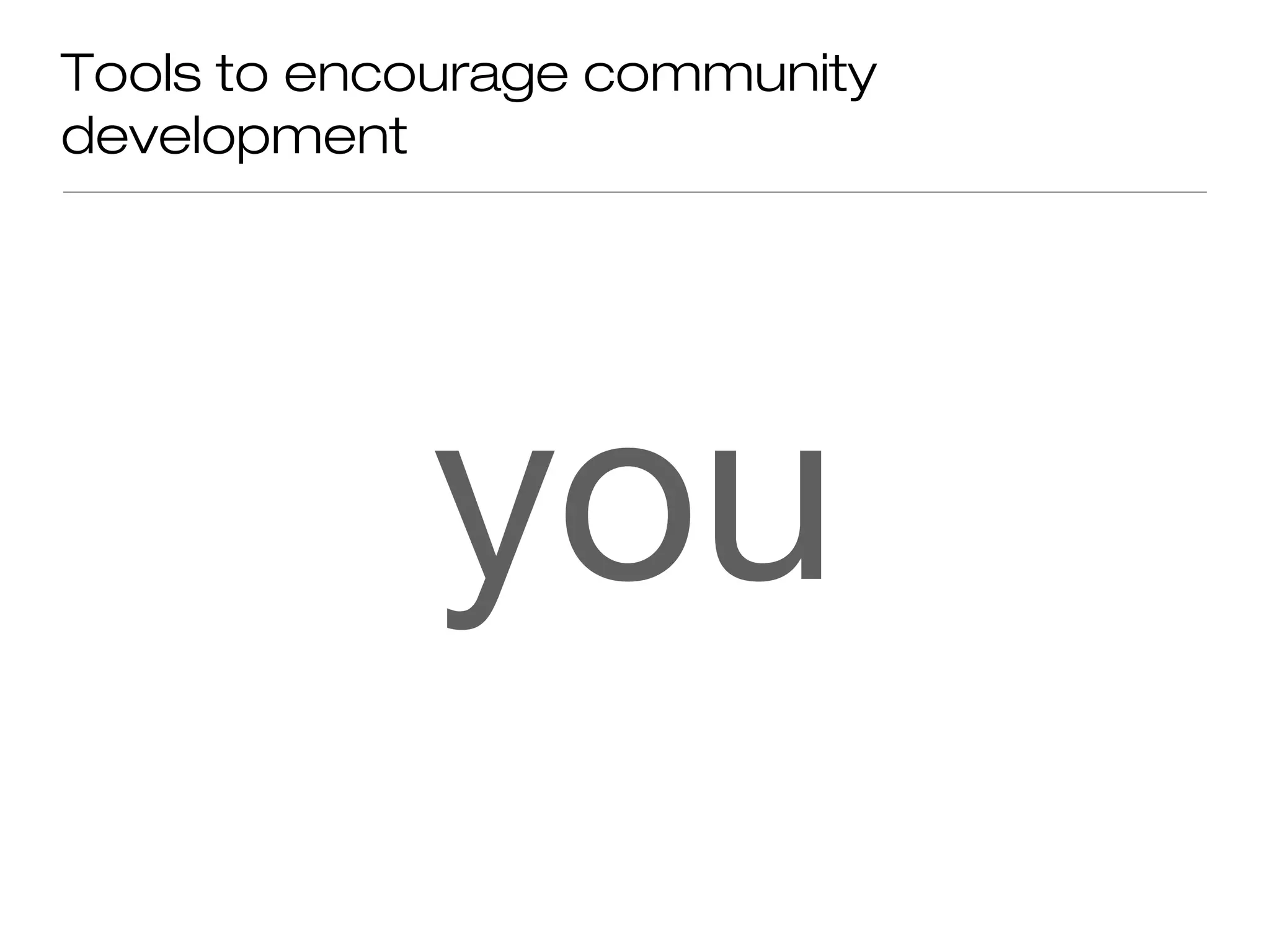 Tools to encourage community
development
you
 