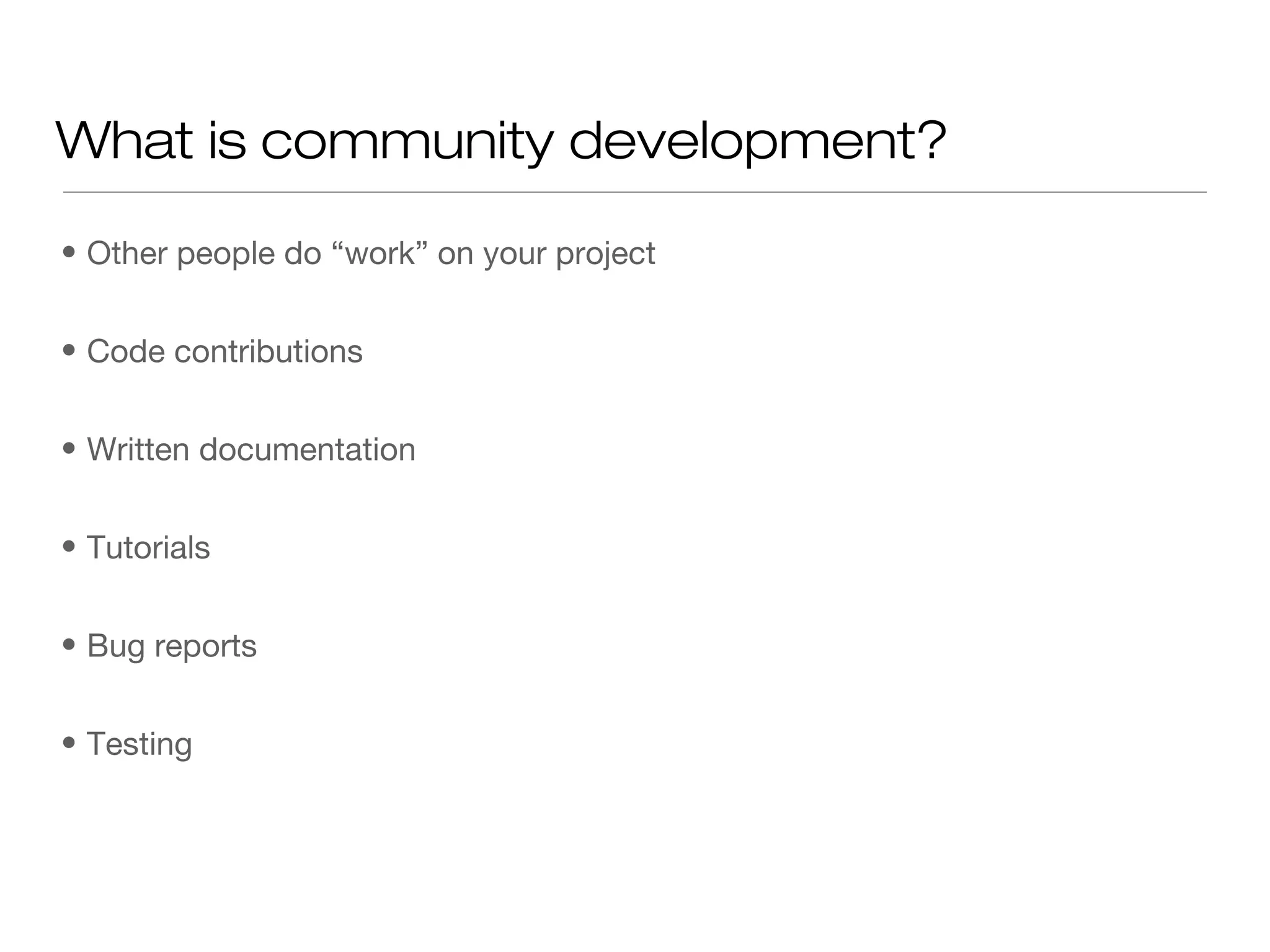 • Other people do “work” on your project
• Code contributions
• Written documentation
• Tutorials
• Bug reports
• Testing
What is community development?
 