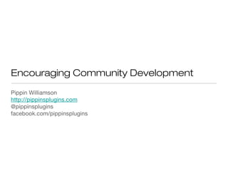 Encouraging Community Development
Pippin Williamson
http://pippinsplugins.com
@pippinsplugins
facebook.com/pippinsplugins
 