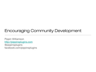 Encouraging Community Development
Pippin Williamson
http://pippinsplugins.com
@pippinsplugins
facebook.com/pippinsplugins
 