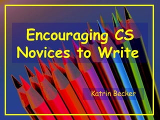 Encouraging CS Novices to Write   Katrin Becker 