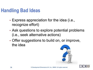 Handling Bad Ideas
   •   Express appreciation for the idea (i.e.,
       recognize effort)
   •   Ask questions to explor...