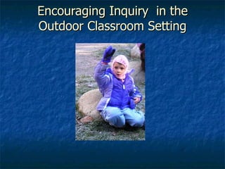 Encouraging Inquiry  in the Outdoor Classroom Setting 