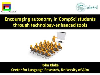 John Blake
Center for Language Research, University of Aizu
Encouraging autonomy in CompSci students
through technology-enhanced tools
Texts and Tools Lab
 