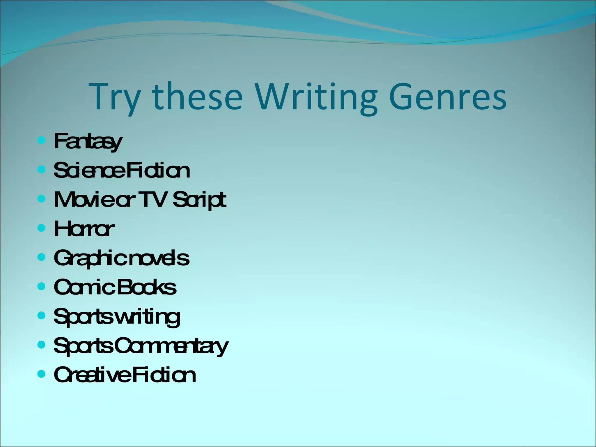 Try these Writing Genres Fantasy Science Fiction Movie or TV Script Horror Graphic novels Comic Books Sports writing Sports Commentary Creative Fiction 
