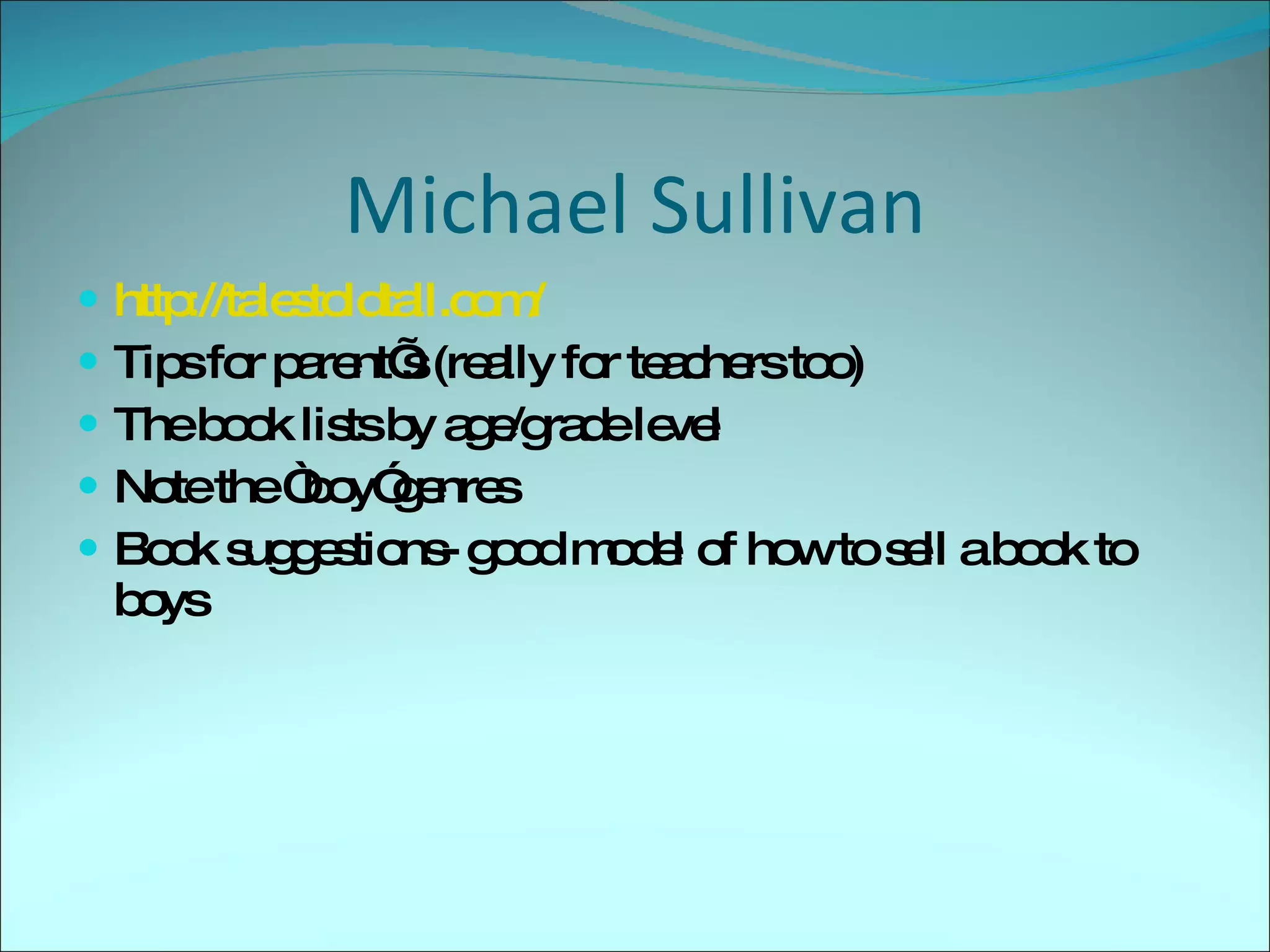 Michael Sullivan http://talestoldtall.com/ Tips for parent’s (really for teachers too) The book lists by age/grade level Note the “boy”genres Book suggestions- good model of how to sell a book to boys 