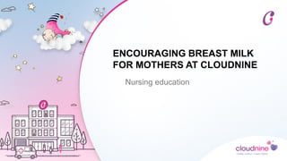 ENCOURAGING BREAST MILK
FOR MOTHERS AT CLOUDNINE
Nursing education
 