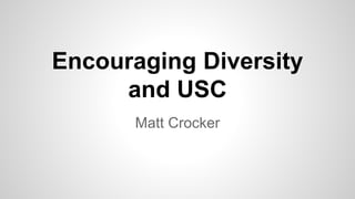Encouraging Diversity
and USC
Matt Crocker
 