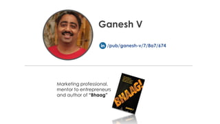 Ganesh V 
/pub/ganesh-v/7/8a7/674 
Marketing professional, 
mentor to entrepreneurs 
and author of “Bhaag” 
 