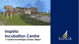 Inspiria 
Incubation Centre 
at Inspiria Knowledge Campus Siliguri 
 