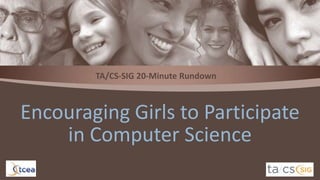 TA/CS-SIG 20-Minute Rundown

Encouraging Girls to Participate
in Computer Science

 