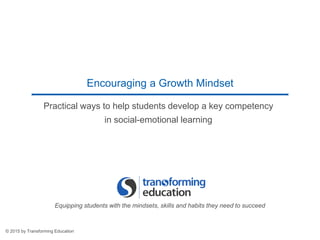 Practical ways to help students develop a key competency
in social-emotional learning
Encouraging a Growth Mindset
© 2015 by Transforming Education
Equipping students with the mindsets, skills and habits they need to succeed
 