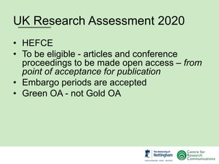 UK Research Assessment 2020
• HEFCE
• To be eligible - articles and conference
proceedings to be made open access – from
p...