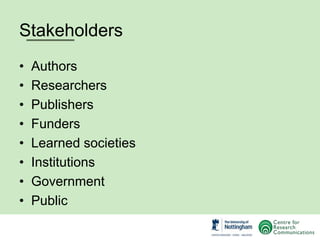 Stakeholders
• Authors
• Researchers
• Publishers
• Funders
• Learned societies
• Institutions
• Government
• Public
 
