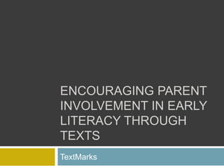 ENCOURAGING PARENT
INVOLVEMENT IN EARLY
LITERACY THROUGH
TEXTS
TextMarks
 
