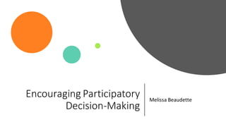Encouraging Participatory
Decision-Making
Melissa Beaudette
 
