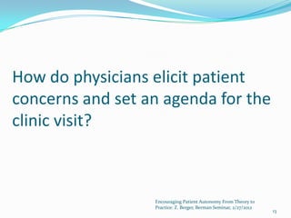 How do physicians elicit patient
concerns and set an agenda for the
clinic visit?



                  Encouraging Patient Autonomy From Theory to
                  Practice: Z. Berger, Berman Seminar, 2/27/2012
                                                                   13
 