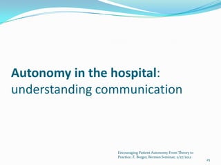 Autonomy in the hospital:
understanding communication



                Encouraging Patient Autonomy From Theory to
                Practice: Z. Berger, Berman Seminar, 2/27/2012
                                                                 25
 